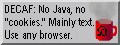 DECAF: No Java, no 'cookies'. Mainly text. Use any browser.